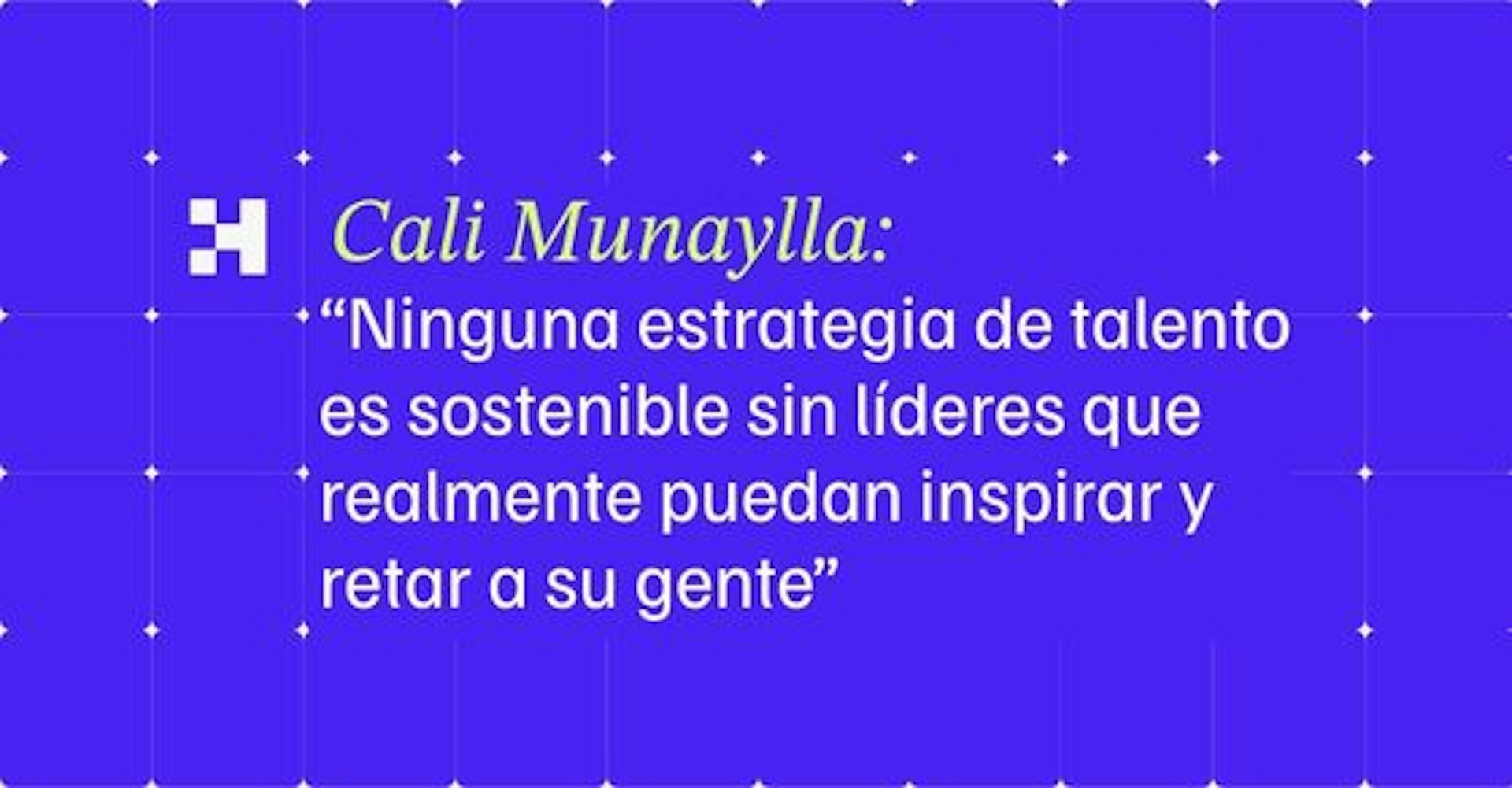 Cali Munaylla: “Ninguna estrategia de talento es sostenible sin líderes que realmente puedan inspirar y retar a su gente”